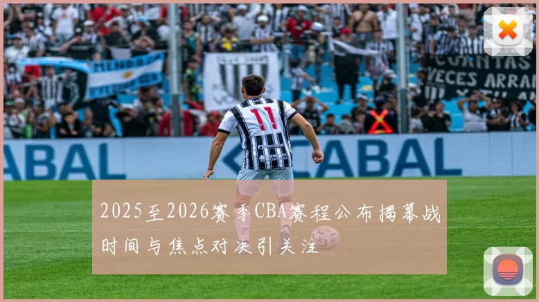 2025至2026赛季CBA赛程公布揭幕战时间与焦点对决引关注