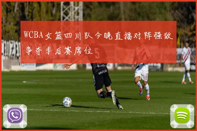 WCBA女篮四川队今晚直播对阵强敌争夺季后赛席位