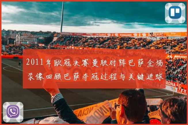 2011年欧冠决赛曼联对阵巴萨全场录像回顾巴萨夺冠过程与关键进球