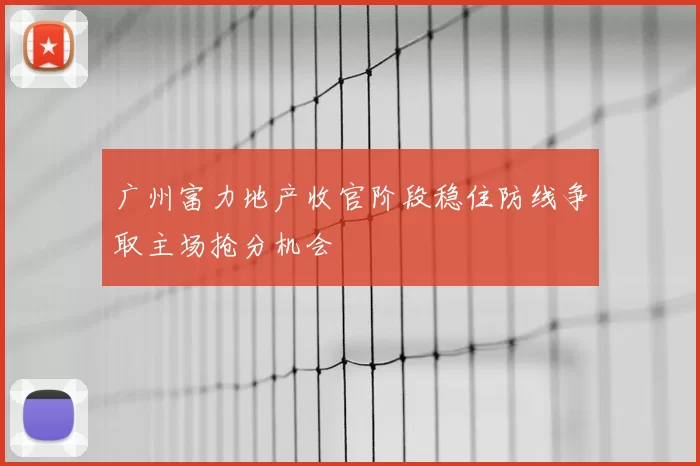 广州富力地产收官阶段稳住防线争取主场抢分机会