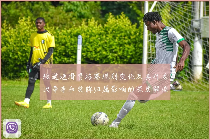 短道速滑资格赛规则变化及其对名次争夺和奖牌归属影响的深度解读