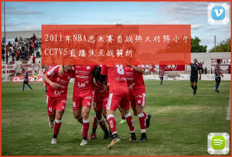 2011年NBA总决赛首战热火对阵小牛CCTV5直播焦点战解析