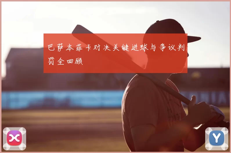巴萨本菲卡对决关键进球与争议判罚全回顾