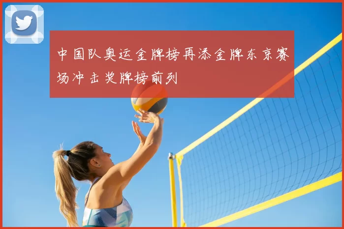 中国队奥运金牌榜再添金牌东京赛场冲击奖牌榜前列