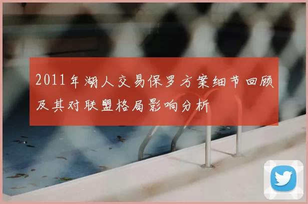2011年湖人交易保罗方案细节回顾及其对联盟格局影响分析