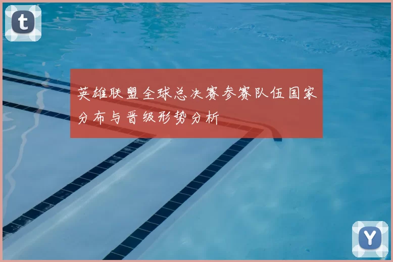 英雄联盟全球总决赛参赛队伍国家分布与晋级形势分析