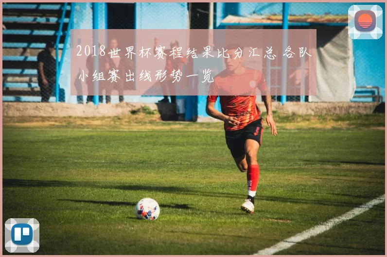 2018世界杯赛程结果比分汇总 各队小组赛出线形势一览