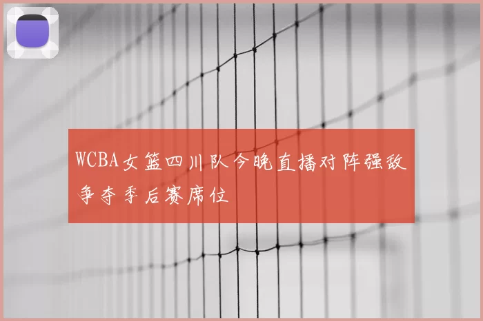 WCBA女篮四川队今晚直播对阵强敌争夺季后赛席位