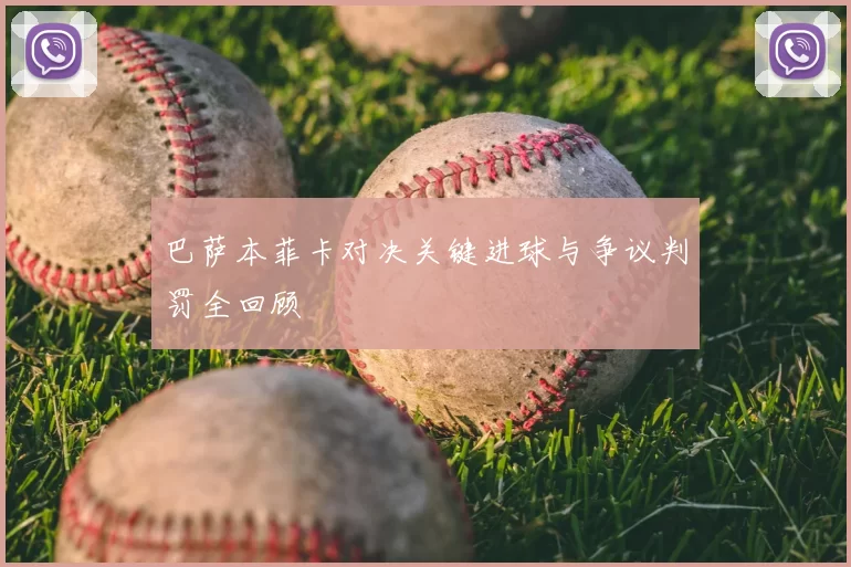 巴萨本菲卡对决关键进球与争议判罚全回顾