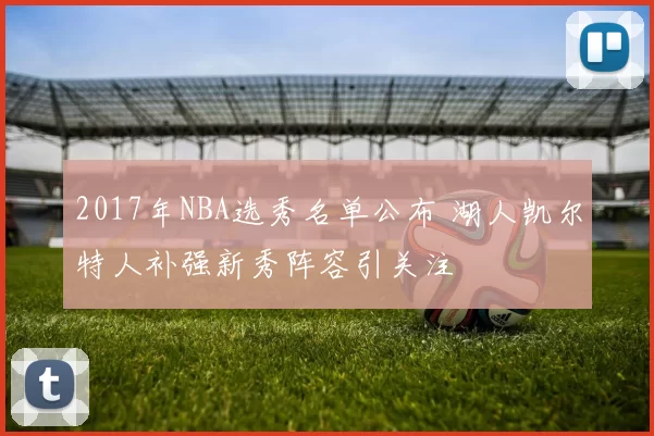 2017年NBA选秀名单公布 湖人凯尔特人补强新秀阵容引关注