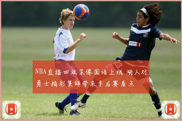 NBA直播回放录像国语上线 湖人对勇士精彩集锦带来季后赛看点