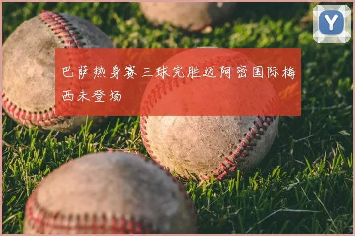 巴萨热身赛三球完胜迈阿密国际梅西未登场