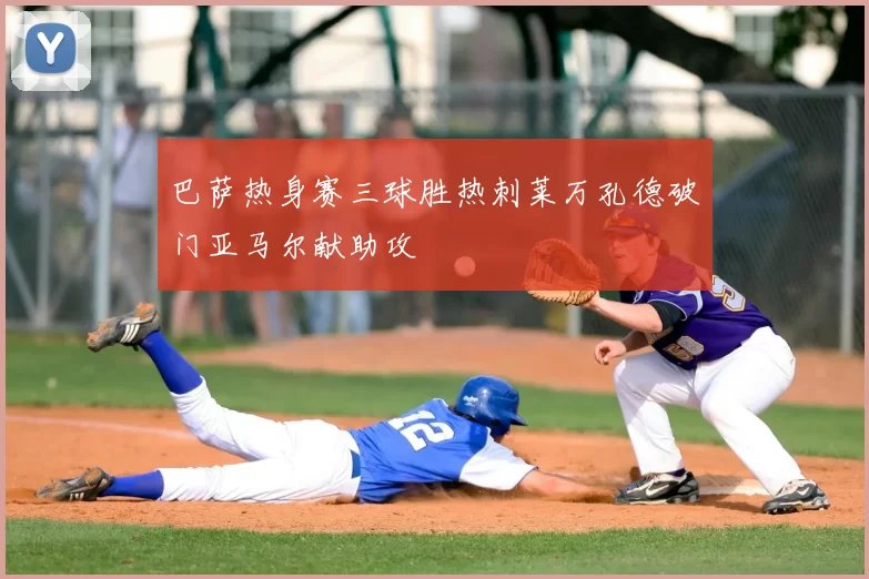 巴萨热身赛三球胜热刺莱万孔德破门亚马尔献助攻
