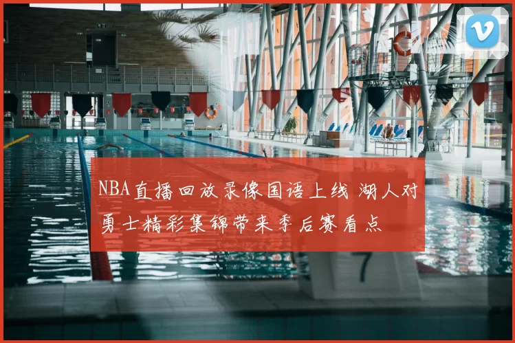 NBA直播回放录像国语上线 湖人对勇士精彩集锦带来季后赛看点