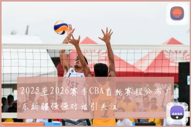 2025至2026赛季CBA首轮赛程公布广东新疆强强对话引关注