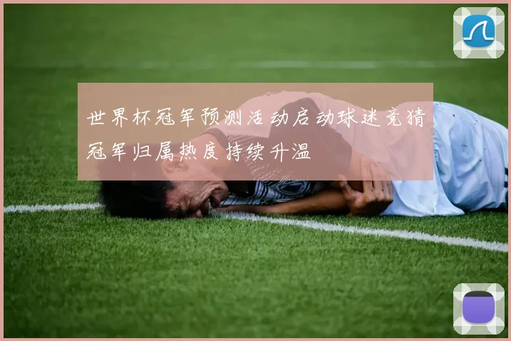 世界杯冠军预测活动启动球迷竞猜冠军归属热度持续升温