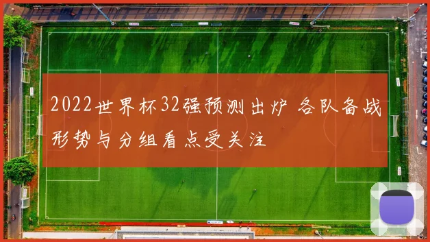 2022世界杯32强预测出炉 各队备战形势与分组看点受关注
