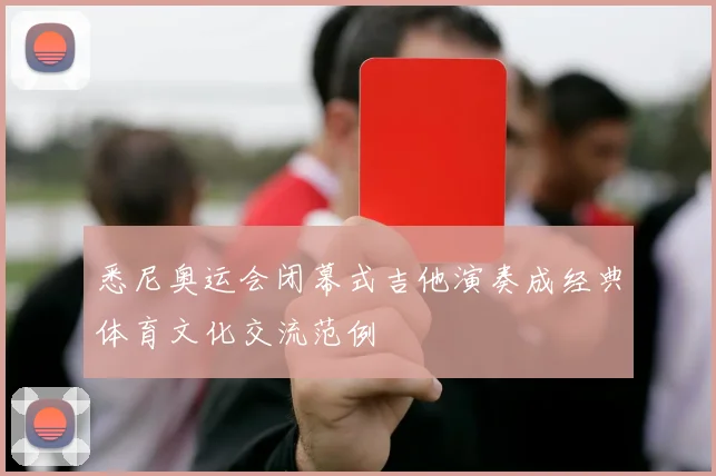 悉尼奥运会闭幕式吉他演奏成经典体育文化交流范例