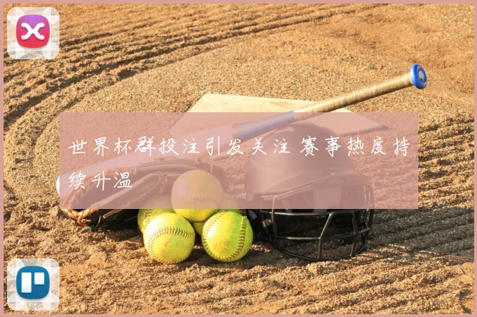世界杯群投注引发关注 赛事热度持续升温