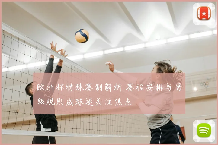 欧洲杯特殊赛制解析 赛程安排与晋级规则成球迷关注焦点