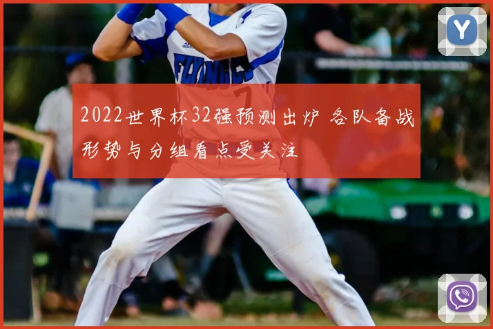 2022世界杯32强预测出炉 各队备战形势与分组看点受关注