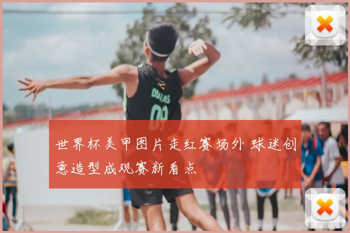 世界杯美甲图片走红赛场外 球迷创意造型成观赛新看点