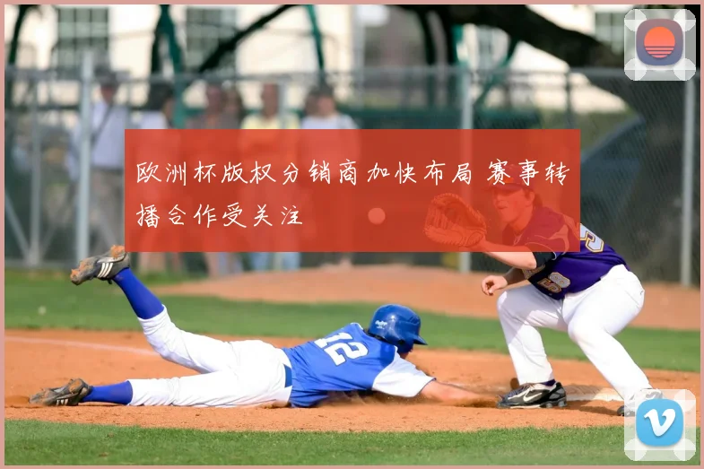 欧洲杯版权分销商加快布局 赛事转播合作受关注