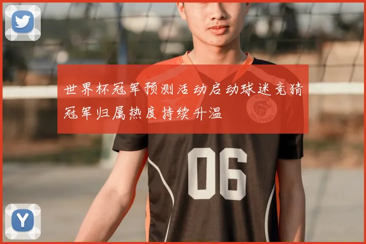 世界杯冠军预测活动启动球迷竞猜冠军归属热度持续升温