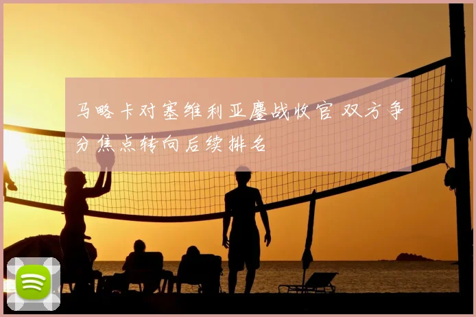 马略卡对塞维利亚鏖战收官 双方争分焦点转向后续排名