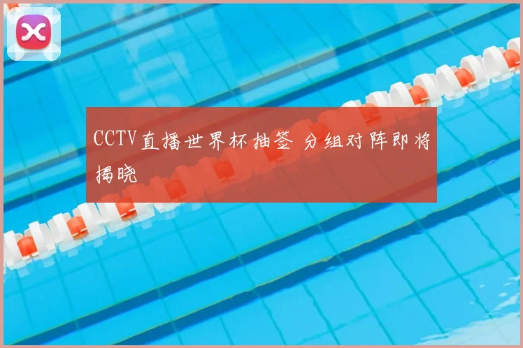 CCTV直播世界杯抽签 分组对阵即将揭晓