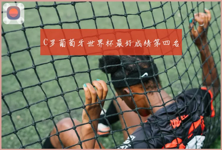 C罗葡萄牙世界杯最好成绩第四名