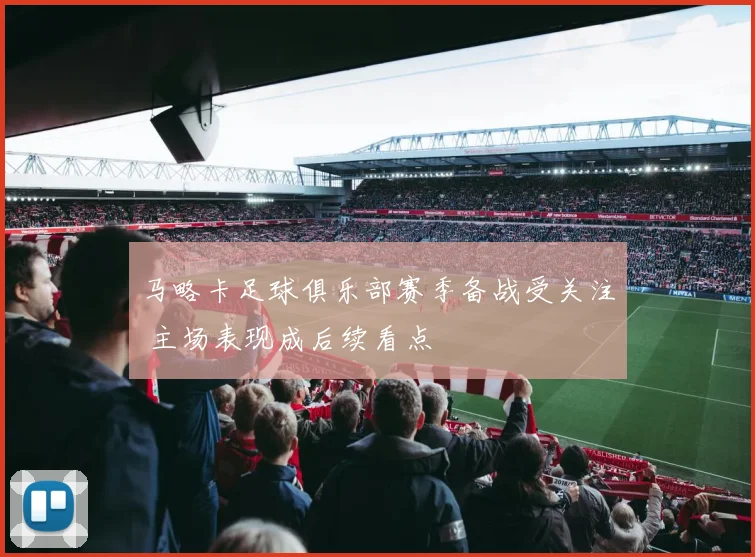 马略卡足球俱乐部赛季备战受关注 主场表现成后续看点